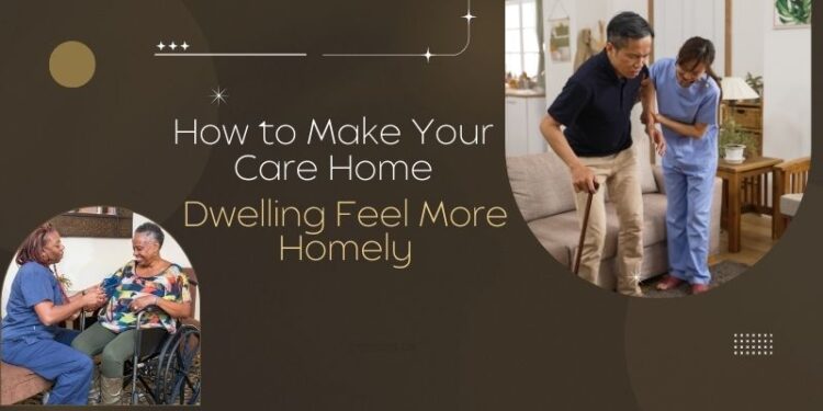 How to Make Your Care Home Dwelling Feel More Homely