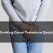Does Smoking Cause Premature Ejaculation?– The Trost