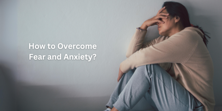 How to Overcome Fear and Anxiety